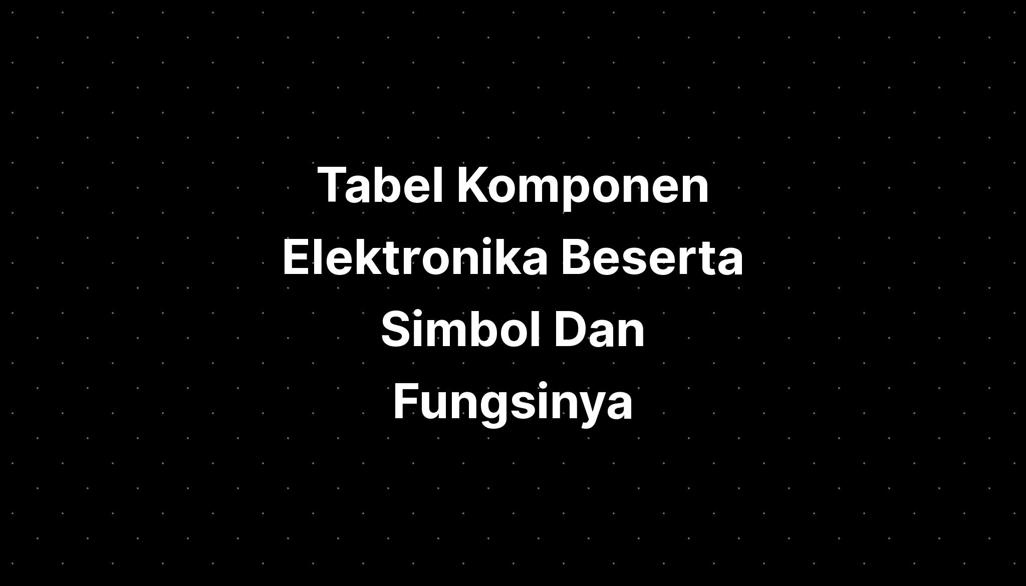 Tabel Komponen Elektronika Beserta Simbol Dan Fungsin